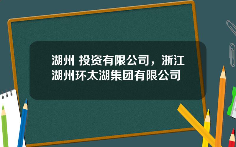 湖州 投资有限公司，浙江湖州环太湖集团有限公司